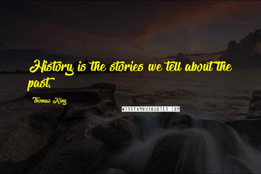 Thomas King Quotes: History is the stories we tell about the past.