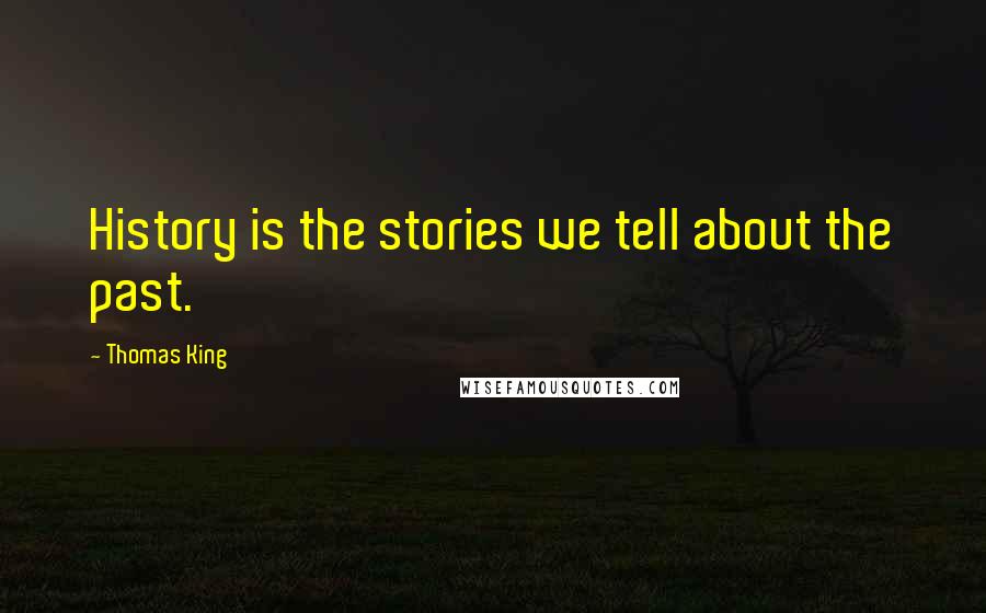 Thomas King Quotes: History is the stories we tell about the past.