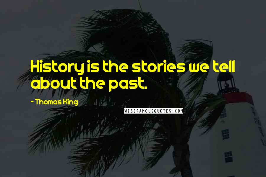 Thomas King Quotes: History is the stories we tell about the past.