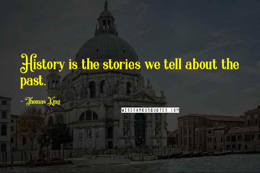 Thomas King Quotes: History is the stories we tell about the past.