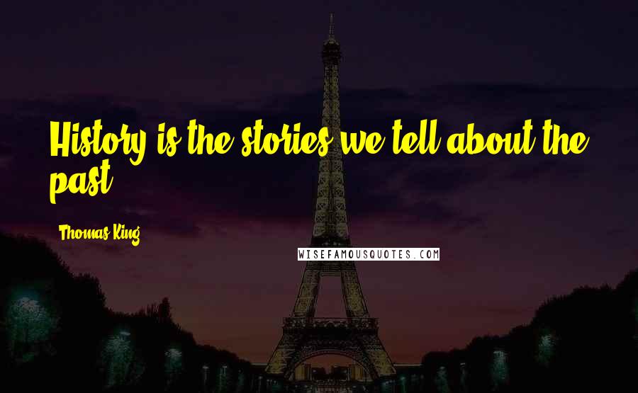 Thomas King Quotes: History is the stories we tell about the past.