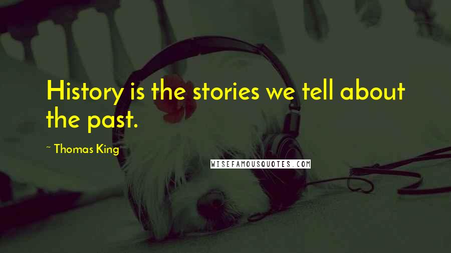 Thomas King Quotes: History is the stories we tell about the past.