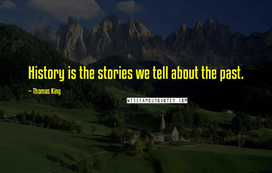 Thomas King Quotes: History is the stories we tell about the past.