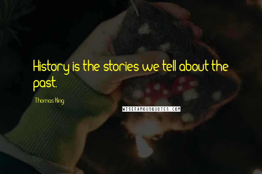 Thomas King Quotes: History is the stories we tell about the past.