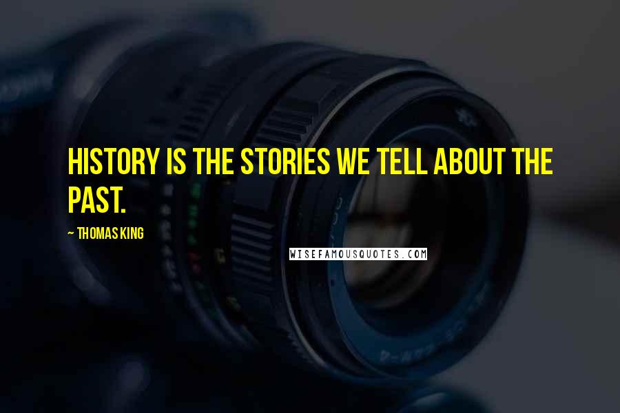 Thomas King Quotes: History is the stories we tell about the past.