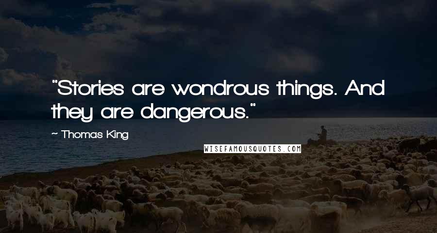 Thomas King Quotes: "Stories are wondrous things. And they are dangerous."