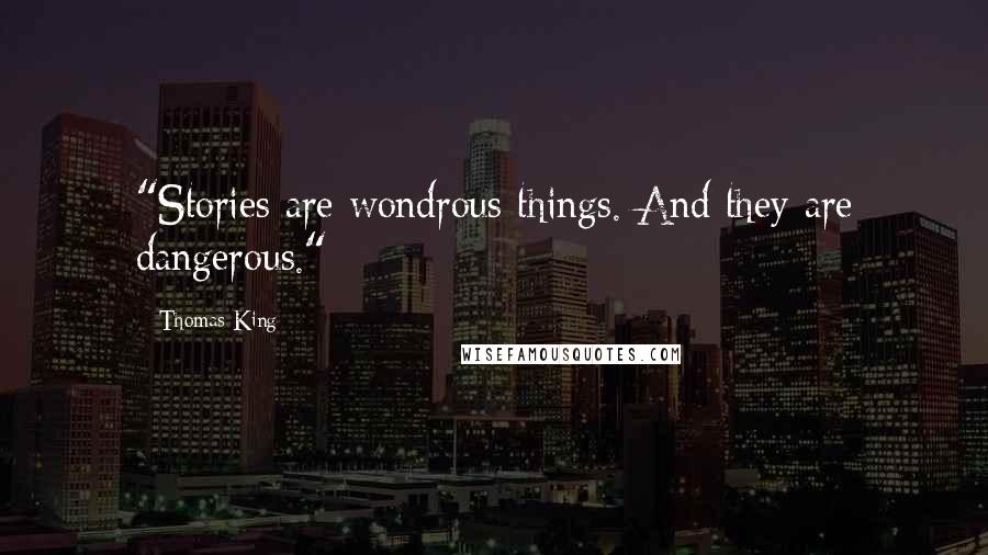 Thomas King Quotes: "Stories are wondrous things. And they are dangerous."