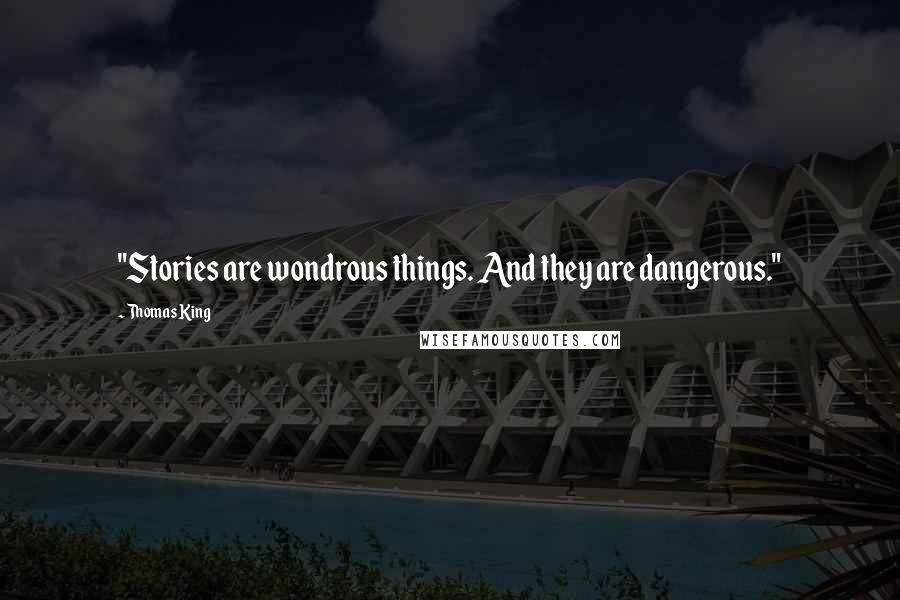 Thomas King Quotes: "Stories are wondrous things. And they are dangerous."