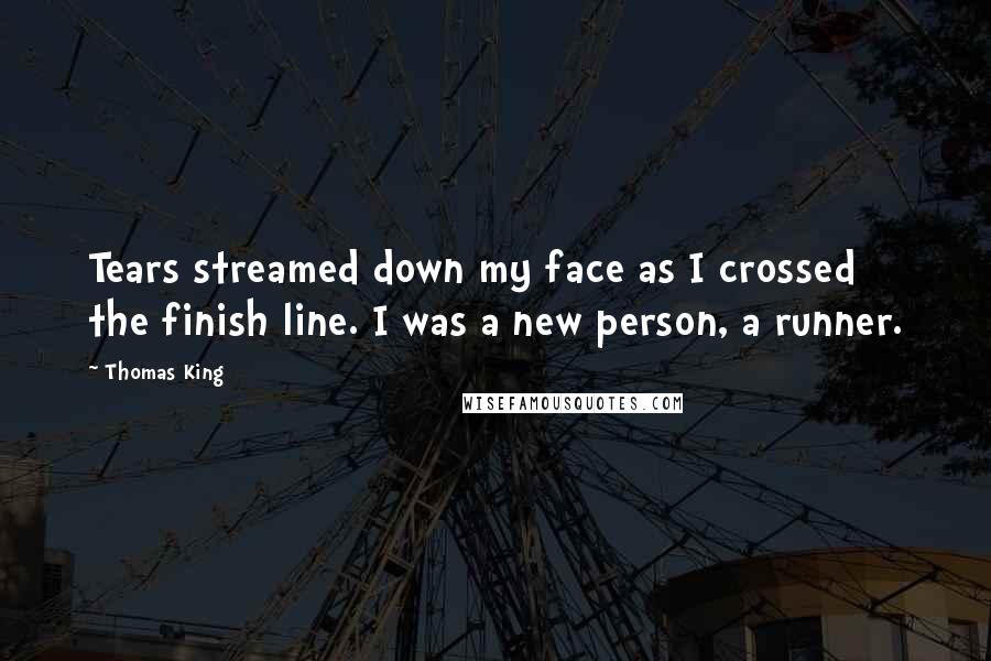 Thomas King Quotes: Tears streamed down my face as I crossed the finish line. I was a new person, a runner.