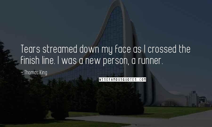 Thomas King Quotes: Tears streamed down my face as I crossed the finish line. I was a new person, a runner.