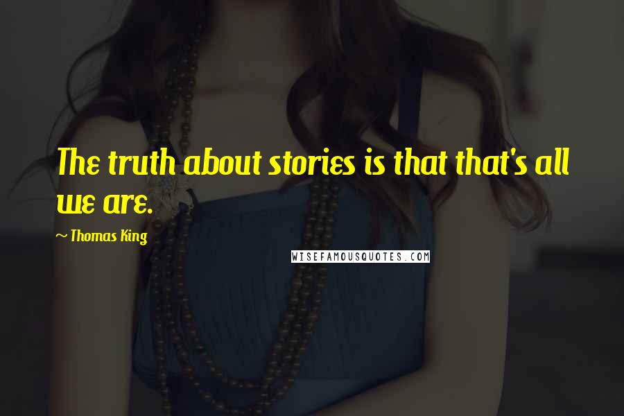 Thomas King Quotes: The truth about stories is that that's all we are.