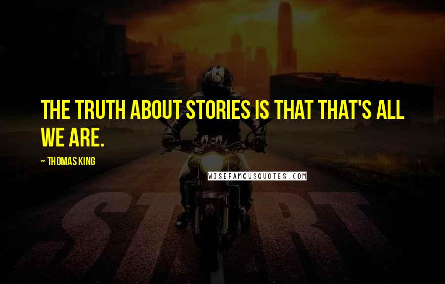 Thomas King Quotes: The truth about stories is that that's all we are.