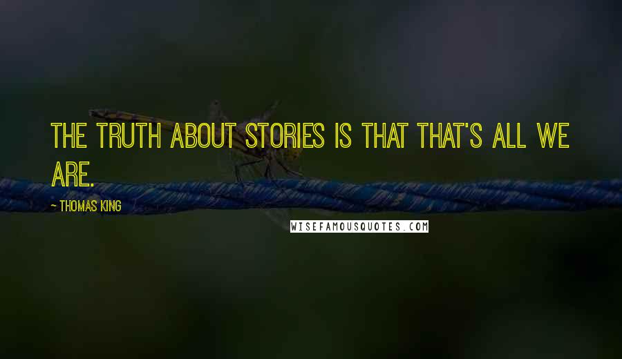 Thomas King Quotes: The truth about stories is that that's all we are.