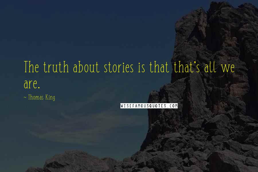 Thomas King Quotes: The truth about stories is that that's all we are.