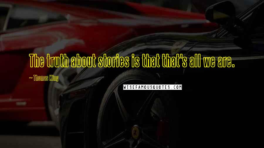 Thomas King Quotes: The truth about stories is that that's all we are.