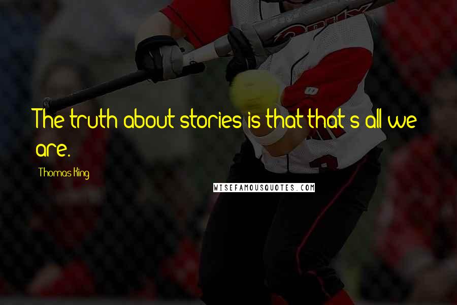 Thomas King Quotes: The truth about stories is that that's all we are.