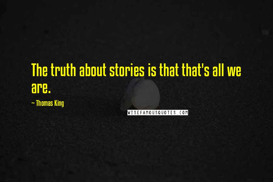 Thomas King Quotes: The truth about stories is that that's all we are.