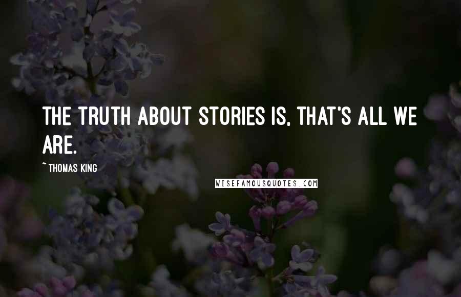 Thomas King Quotes: The truth about stories is, that's all we are.