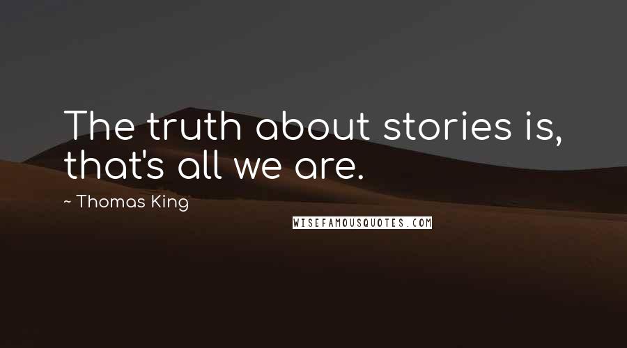 Thomas King Quotes: The truth about stories is, that's all we are.