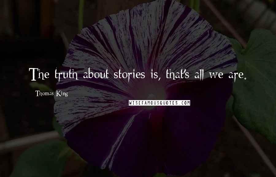 Thomas King Quotes: The truth about stories is, that's all we are.