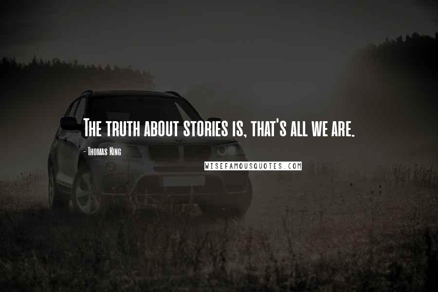 Thomas King Quotes: The truth about stories is, that's all we are.