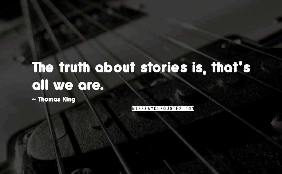 Thomas King Quotes: The truth about stories is, that's all we are.