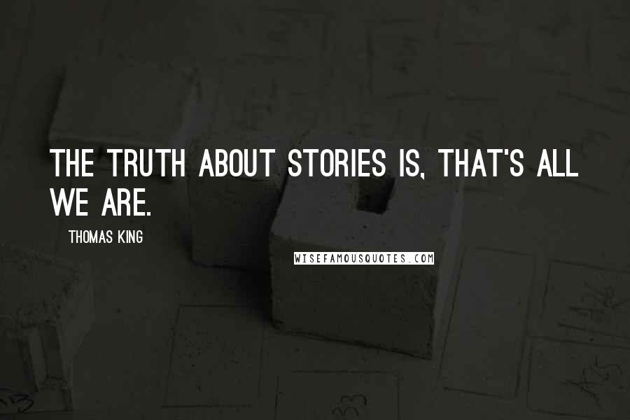 Thomas King Quotes: The truth about stories is, that's all we are.