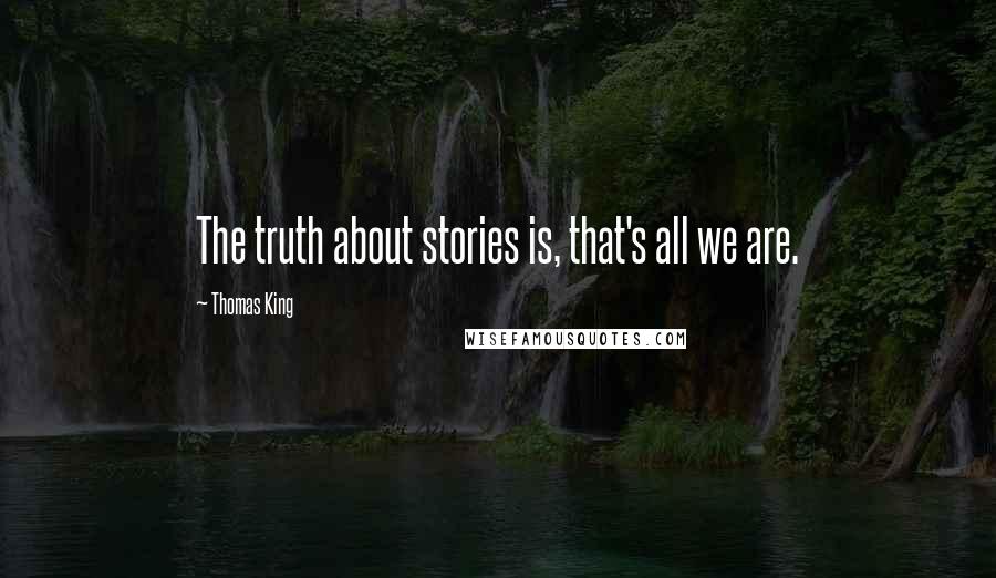 Thomas King Quotes: The truth about stories is, that's all we are.