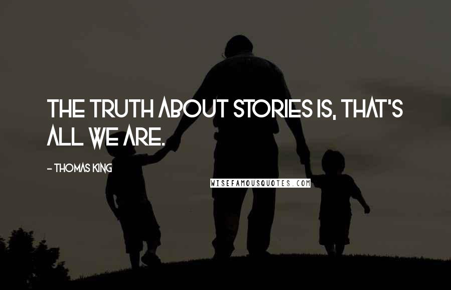 Thomas King Quotes: The truth about stories is, that's all we are.