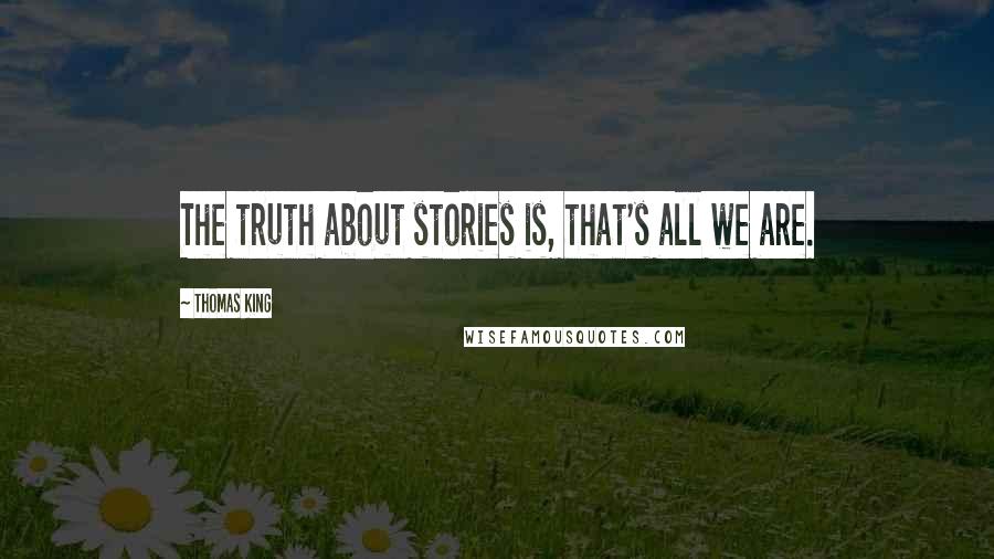 Thomas King Quotes: The truth about stories is, that's all we are.