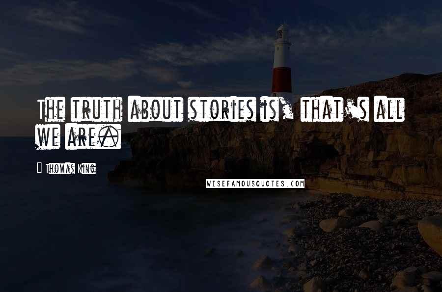 Thomas King Quotes: The truth about stories is, that's all we are.