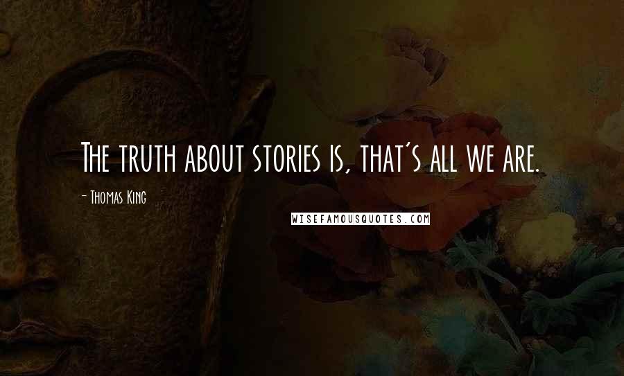 Thomas King Quotes: The truth about stories is, that's all we are.