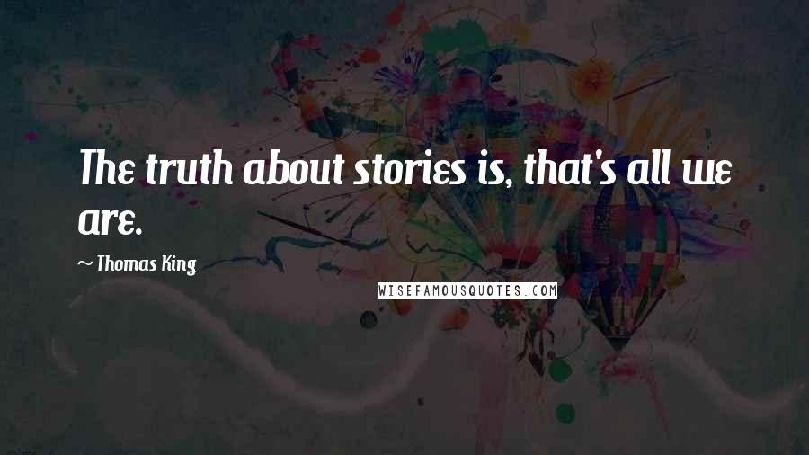 Thomas King Quotes: The truth about stories is, that's all we are.