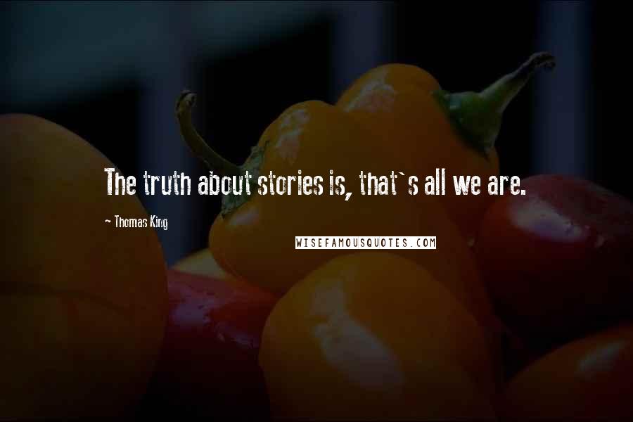 Thomas King Quotes: The truth about stories is, that's all we are.