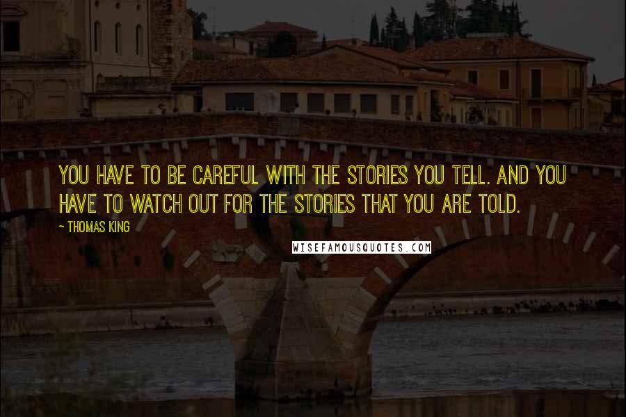 Thomas King Quotes: You have to be careful with the stories you tell. And you have to watch out for the stories that you are told.