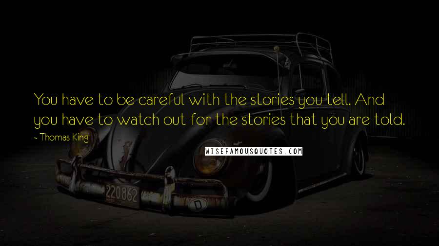 Thomas King Quotes: You have to be careful with the stories you tell. And you have to watch out for the stories that you are told.