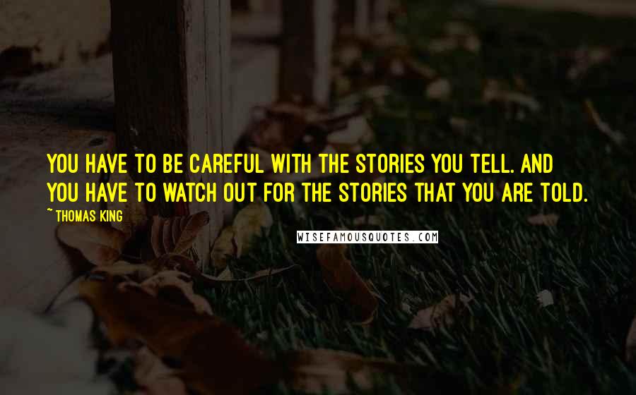 Thomas King Quotes: You have to be careful with the stories you tell. And you have to watch out for the stories that you are told.