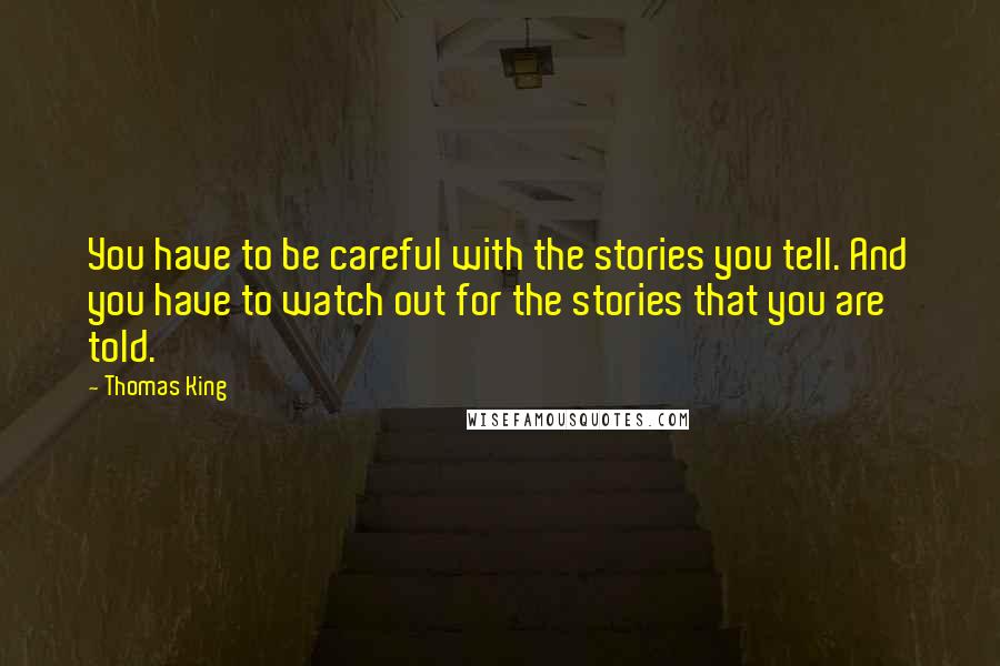 Thomas King Quotes: You have to be careful with the stories you tell. And you have to watch out for the stories that you are told.