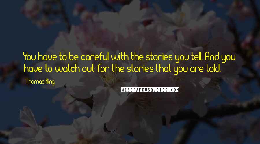 Thomas King Quotes: You have to be careful with the stories you tell. And you have to watch out for the stories that you are told.