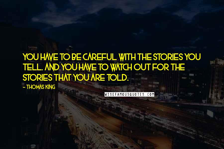 Thomas King Quotes: You have to be careful with the stories you tell. And you have to watch out for the stories that you are told.