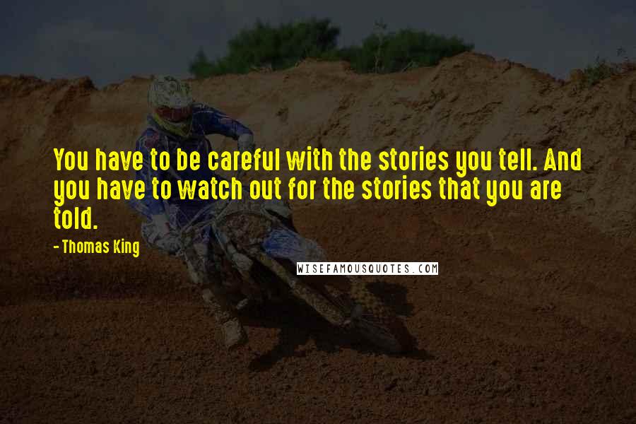 Thomas King Quotes: You have to be careful with the stories you tell. And you have to watch out for the stories that you are told.
