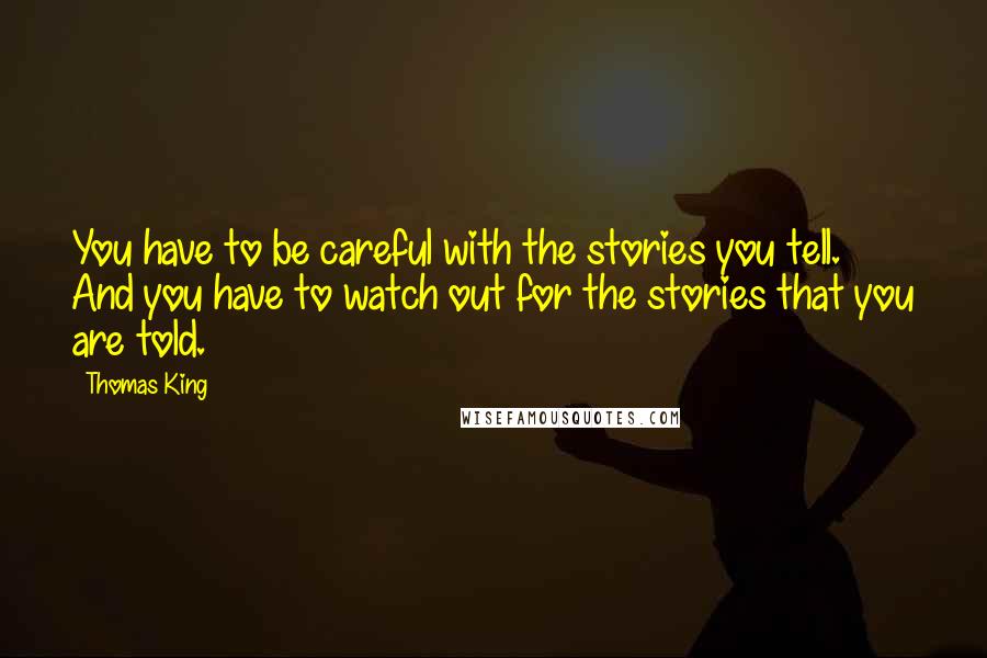 Thomas King Quotes: You have to be careful with the stories you tell. And you have to watch out for the stories that you are told.