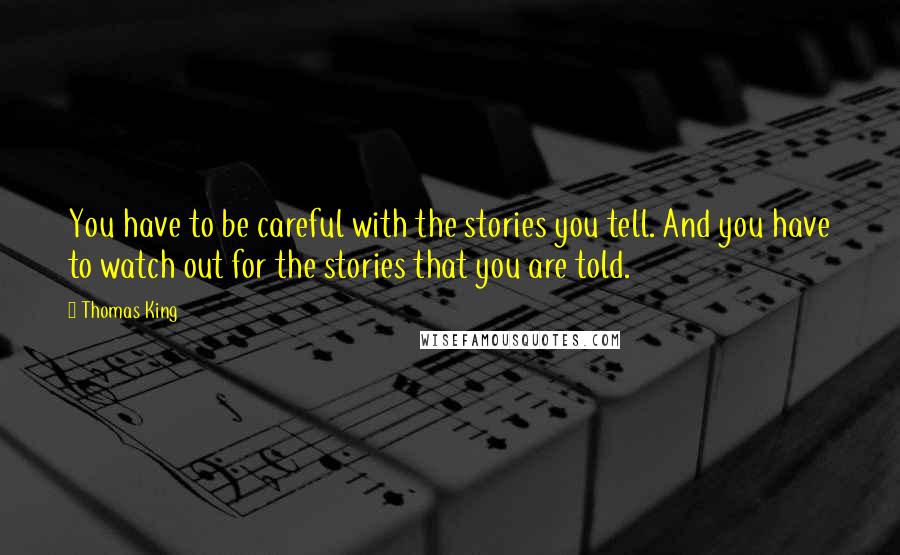 Thomas King Quotes: You have to be careful with the stories you tell. And you have to watch out for the stories that you are told.