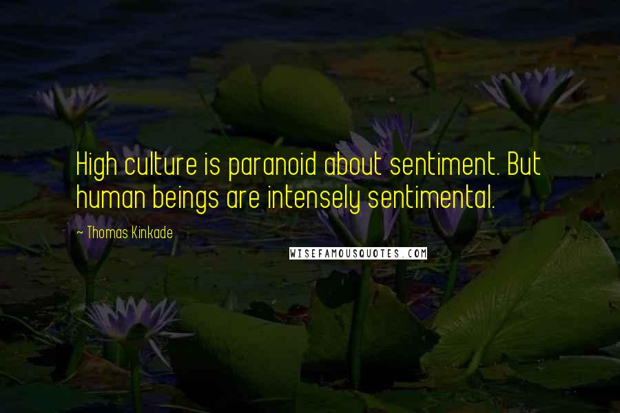 Thomas Kinkade Quotes: High culture is paranoid about sentiment. But human beings are intensely sentimental.