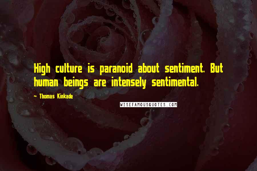 Thomas Kinkade Quotes: High culture is paranoid about sentiment. But human beings are intensely sentimental.