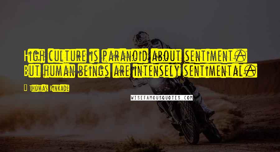 Thomas Kinkade Quotes: High culture is paranoid about sentiment. But human beings are intensely sentimental.