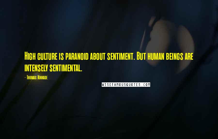 Thomas Kinkade Quotes: High culture is paranoid about sentiment. But human beings are intensely sentimental.