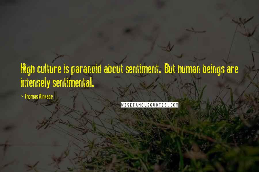 Thomas Kinkade Quotes: High culture is paranoid about sentiment. But human beings are intensely sentimental.
