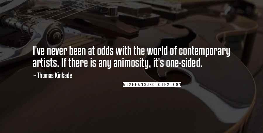 Thomas Kinkade Quotes: I've never been at odds with the world of contemporary artists. If there is any animosity, it's one-sided.