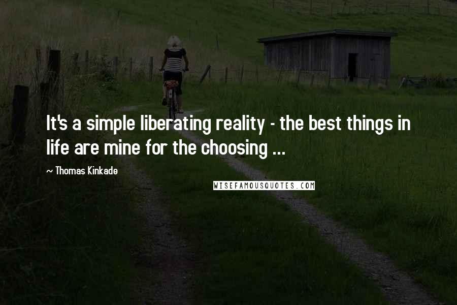 Thomas Kinkade Quotes: It's a simple liberating reality - the best things in life are mine for the choosing ...